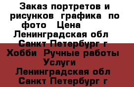 Заказ портретов и рисунков. графика. по фото › Цена ­ 600 - Ленинградская обл., Санкт-Петербург г. Хобби. Ручные работы » Услуги   . Ленинградская обл.,Санкт-Петербург г.